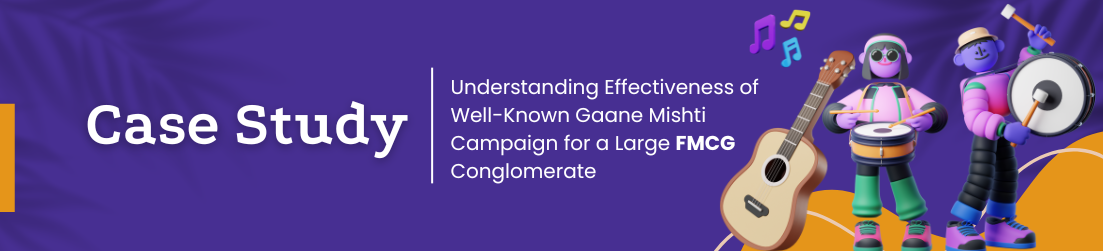 Case Study: Understanding Effectiveness of Well-Known Gaane Mishti Campaign for a Large FMCG Conglomerate