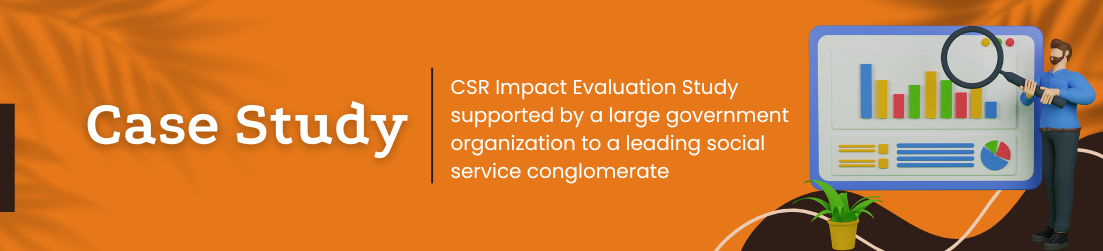 Case Study: CSR Impact Evaluation Study supported by a large government organization to a leading social service conglomerate